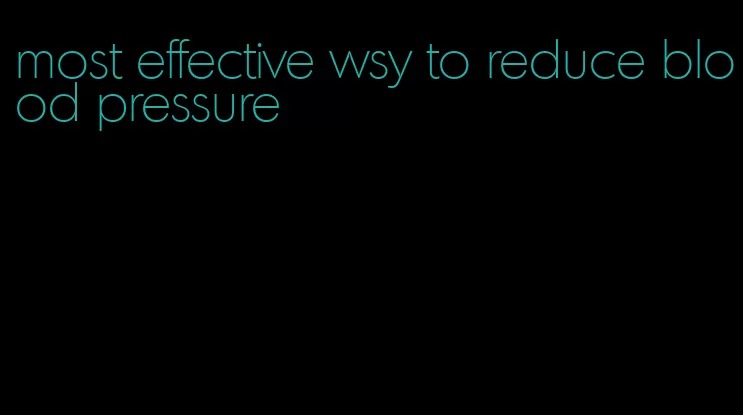 most effective wsy to reduce blood pressure