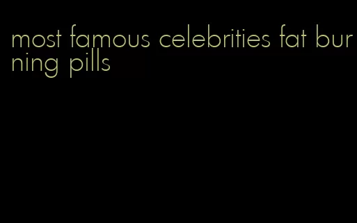 most famous celebrities fat burning pills