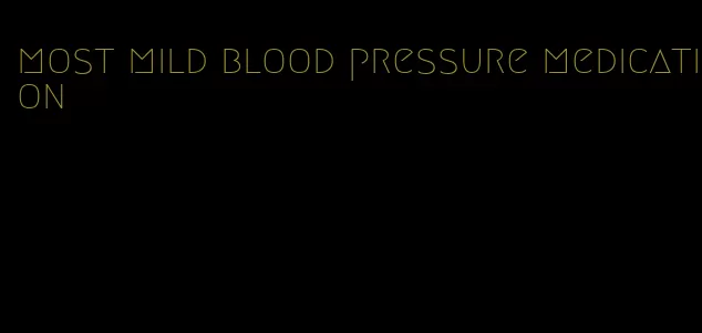 most mild blood pressure medication