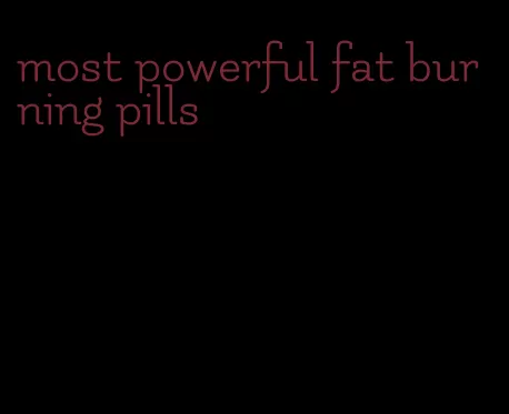 most powerful fat burning pills