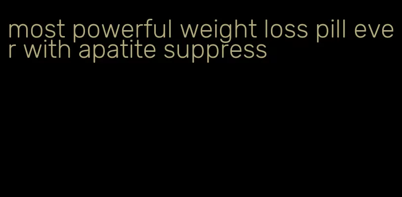 most powerful weight loss pill ever with apatite suppress