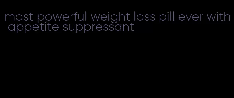 most powerful weight loss pill ever with appetite suppressant