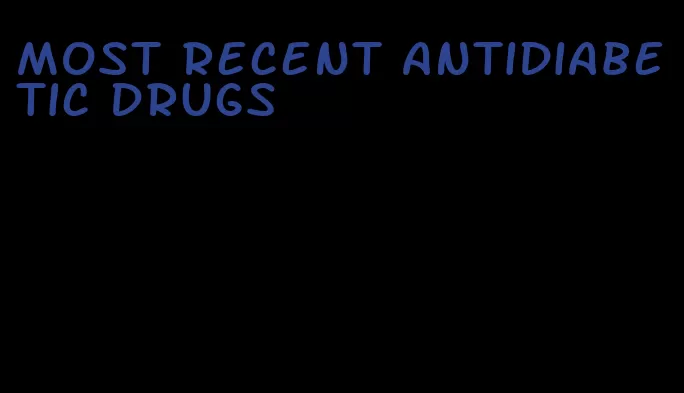 most recent antidiabetic drugs