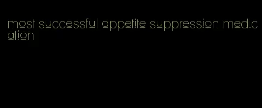 most successful appetite suppression medication