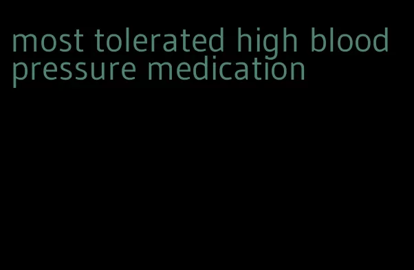 most tolerated high blood pressure medication