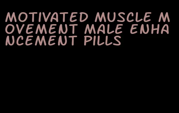 motivated muscle movement male enhancement pills