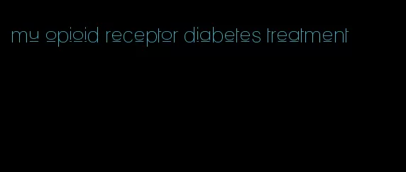 mu opioid receptor diabetes treatment