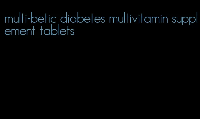 multi-betic diabetes multivitamin supplement tablets