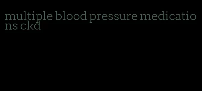 multiple blood pressure medications ckd