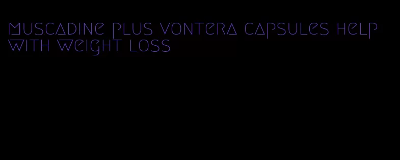 muscadine plus vontera capsules help with weight loss