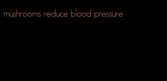 mushrooms reduce blood pressure