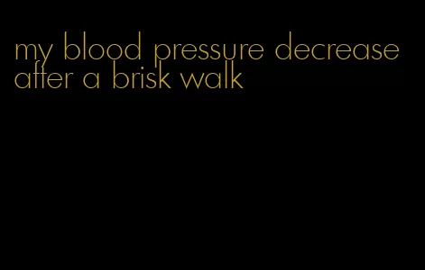 my blood pressure decrease after a brisk walk