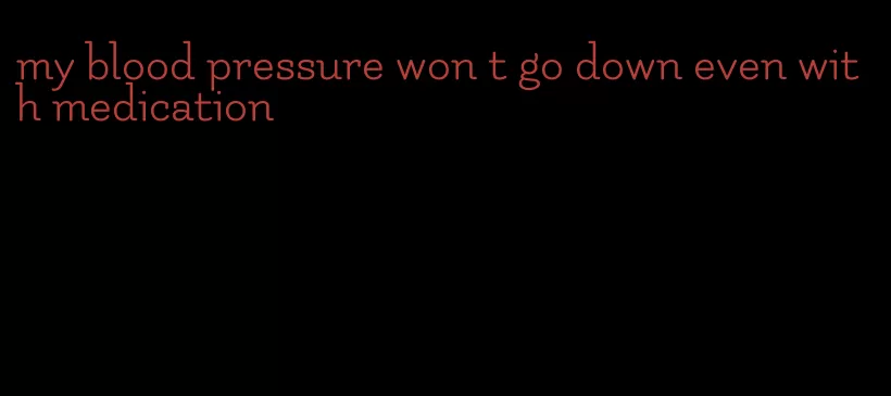 my blood pressure won t go down even with medication