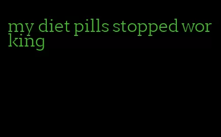 my diet pills stopped working