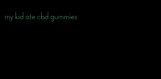 my kid ate cbd gummies