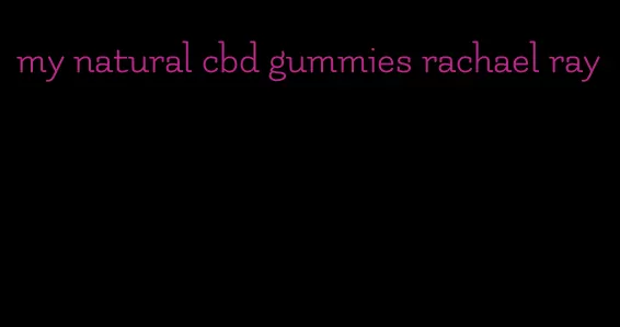 my natural cbd gummies rachael ray