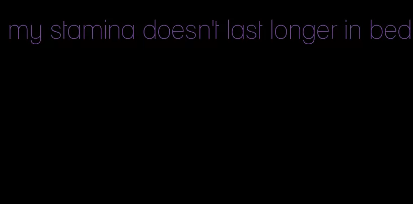 my stamina doesn't last longer in bed