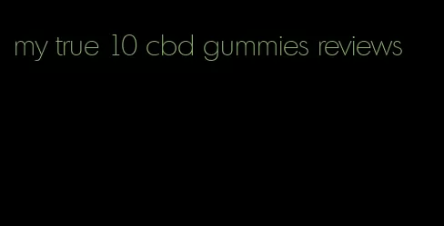 my true 10 cbd gummies reviews