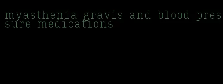 myasthenia gravis and blood pressure medications