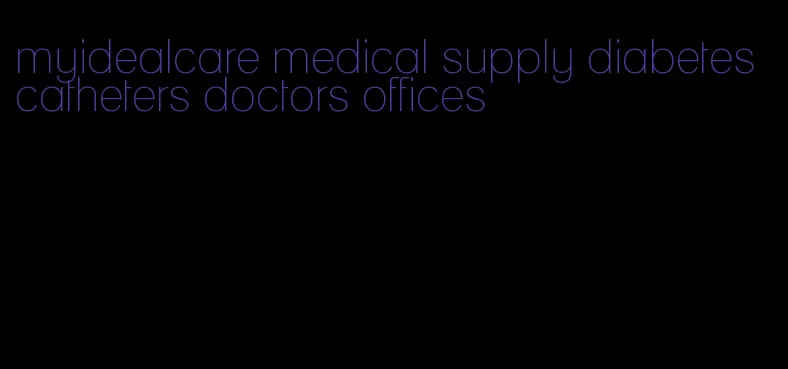 myidealcare medical supply diabetes catheters doctors offices