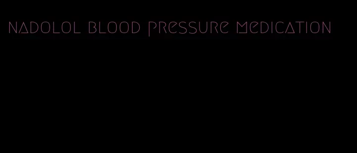 nadolol blood pressure medication