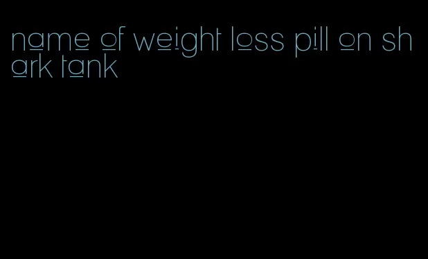 name of weight loss pill on shark tank