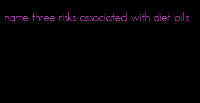 name three risks associated with diet pills