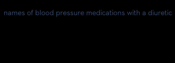 names of blood pressure medications with a diuretic