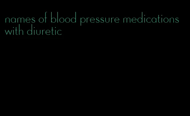 names of blood pressure medications with diuretic