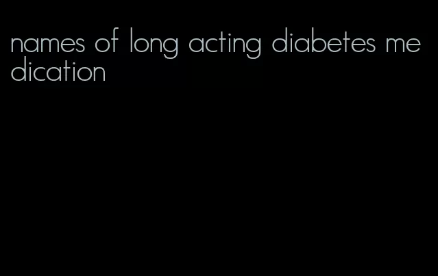 names of long acting diabetes medication