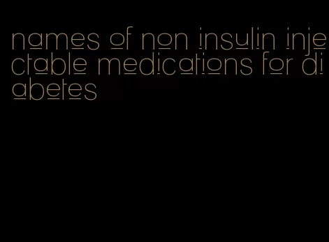 names of non insulin injectable medications for diabetes