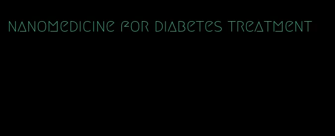 nanomedicine for diabetes treatment