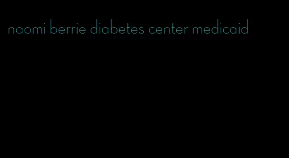 naomi berrie diabetes center medicaid