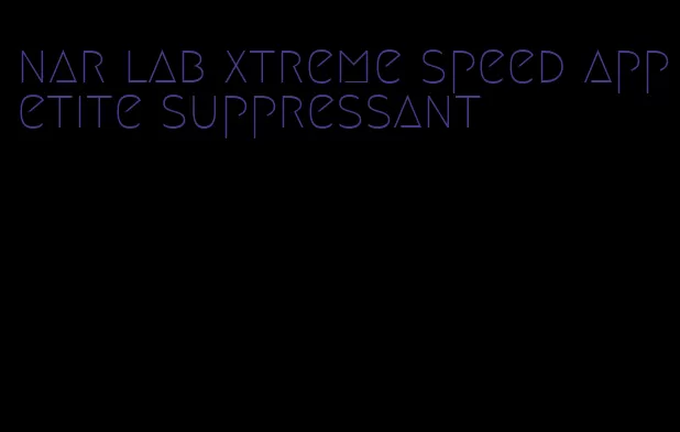 nar lab xtreme speed appetite suppressant