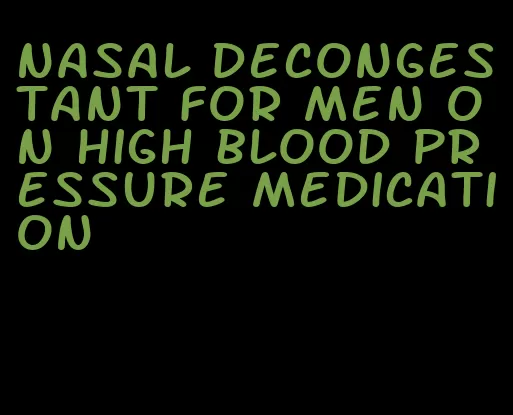 nasal decongestant for men on high blood pressure medication