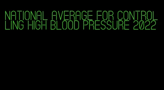 national average for controlling high blood pressure 2022