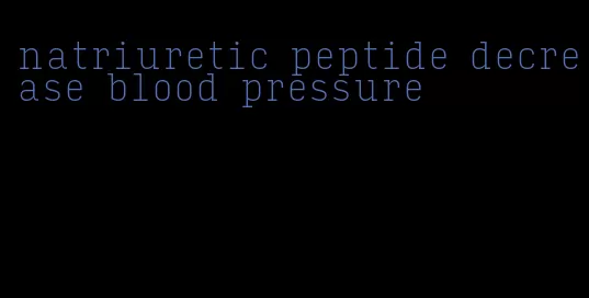 natriuretic peptide decrease blood pressure