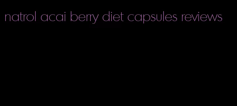 natrol acai berry diet capsules reviews