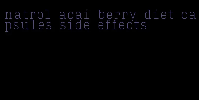 natrol acai berry diet capsules side effects