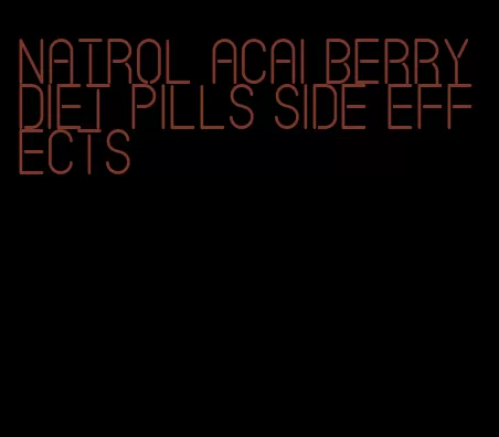 natrol acai berry diet pills side effects