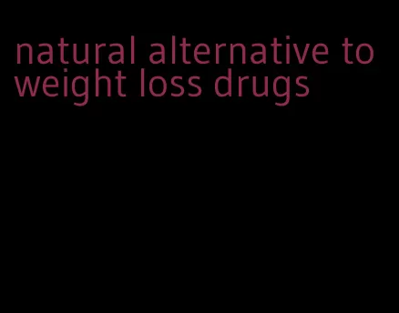 natural alternative to weight loss drugs