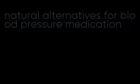 natural alternatives for blood pressure medication