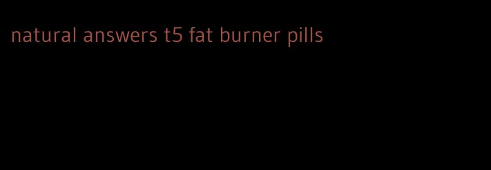 natural answers t5 fat burner pills