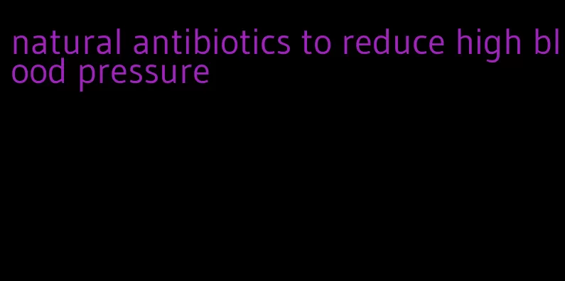 natural antibiotics to reduce high blood pressure