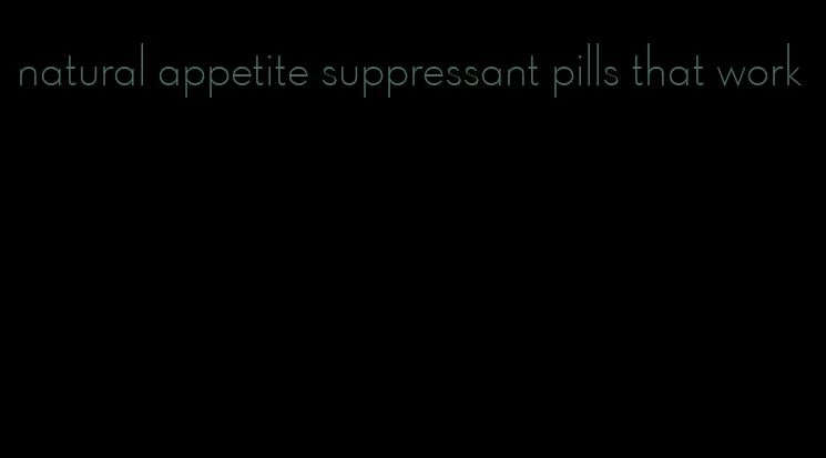 natural appetite suppressant pills that work