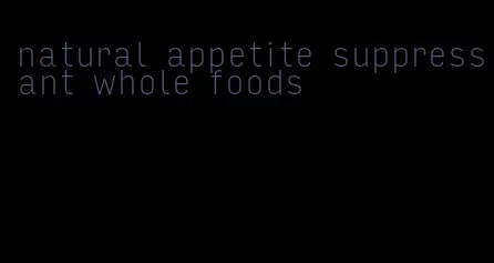 natural appetite suppressant whole foods