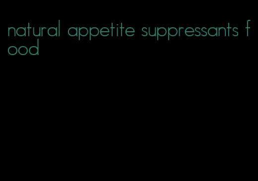 natural appetite suppressants food