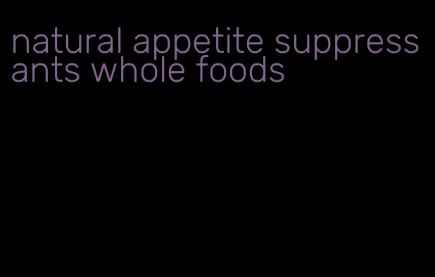 natural appetite suppressants whole foods