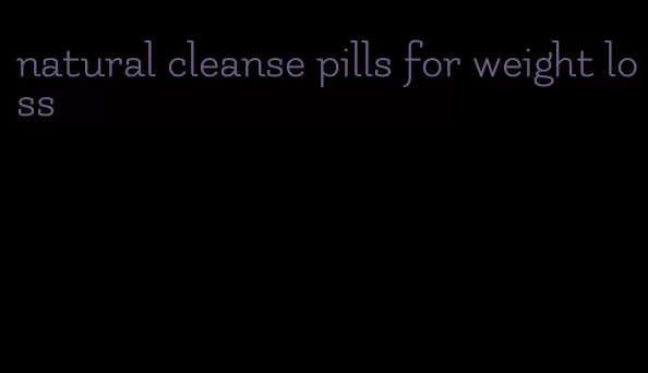 natural cleanse pills for weight loss