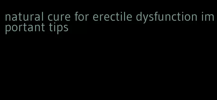 natural cure for erectile dysfunction important tips